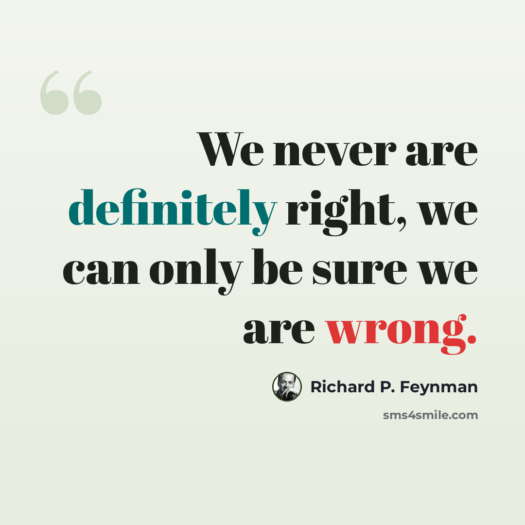 “We never are definitely right, we can only be sure we are wrong.” quote by Richard P. Feynman