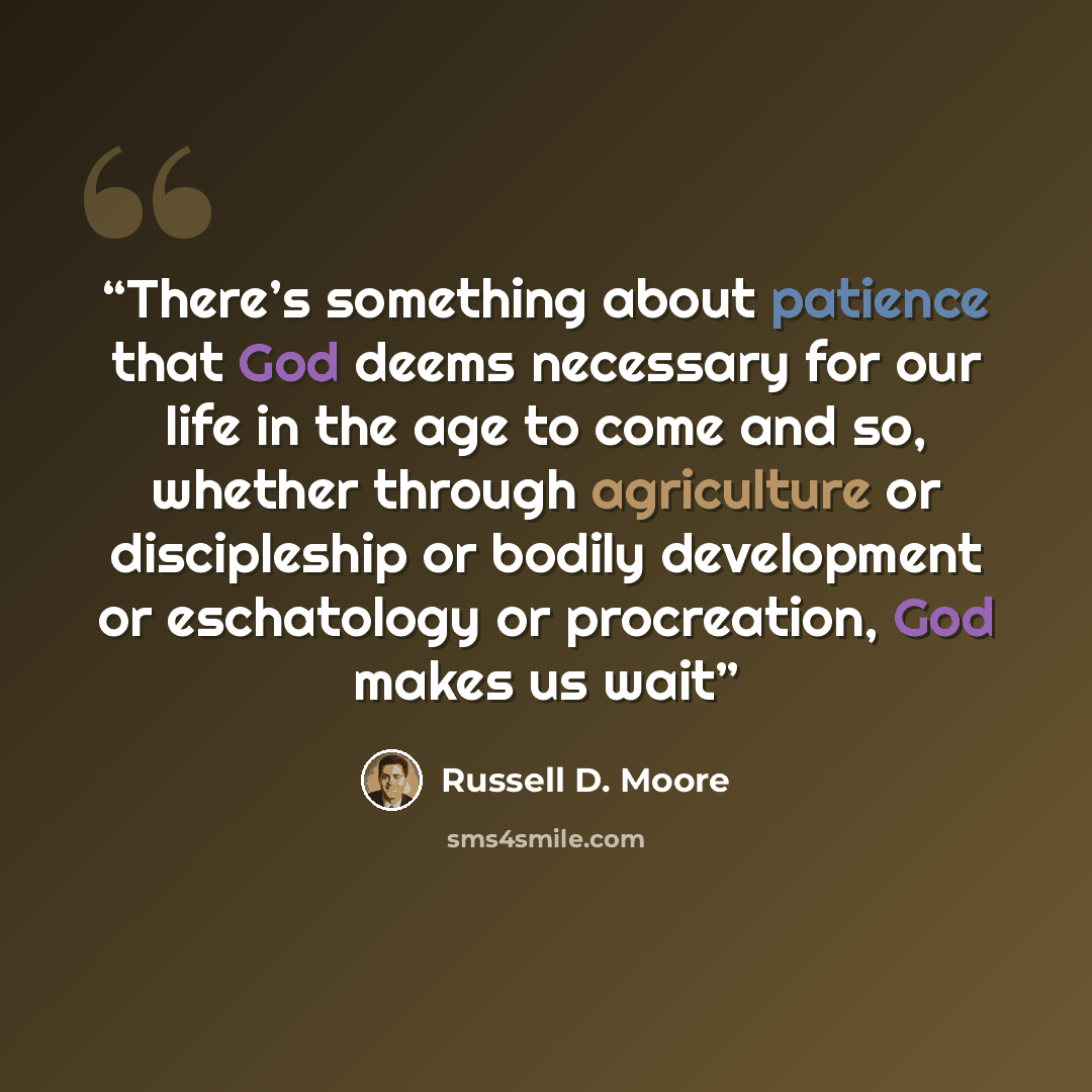“There’s something about patience that God deems necessary for our life in the age to come and so, whether through agriculture or discipleship or bodily development or eschatology or procreation, God makes us wait” quote by Russell D. Moore