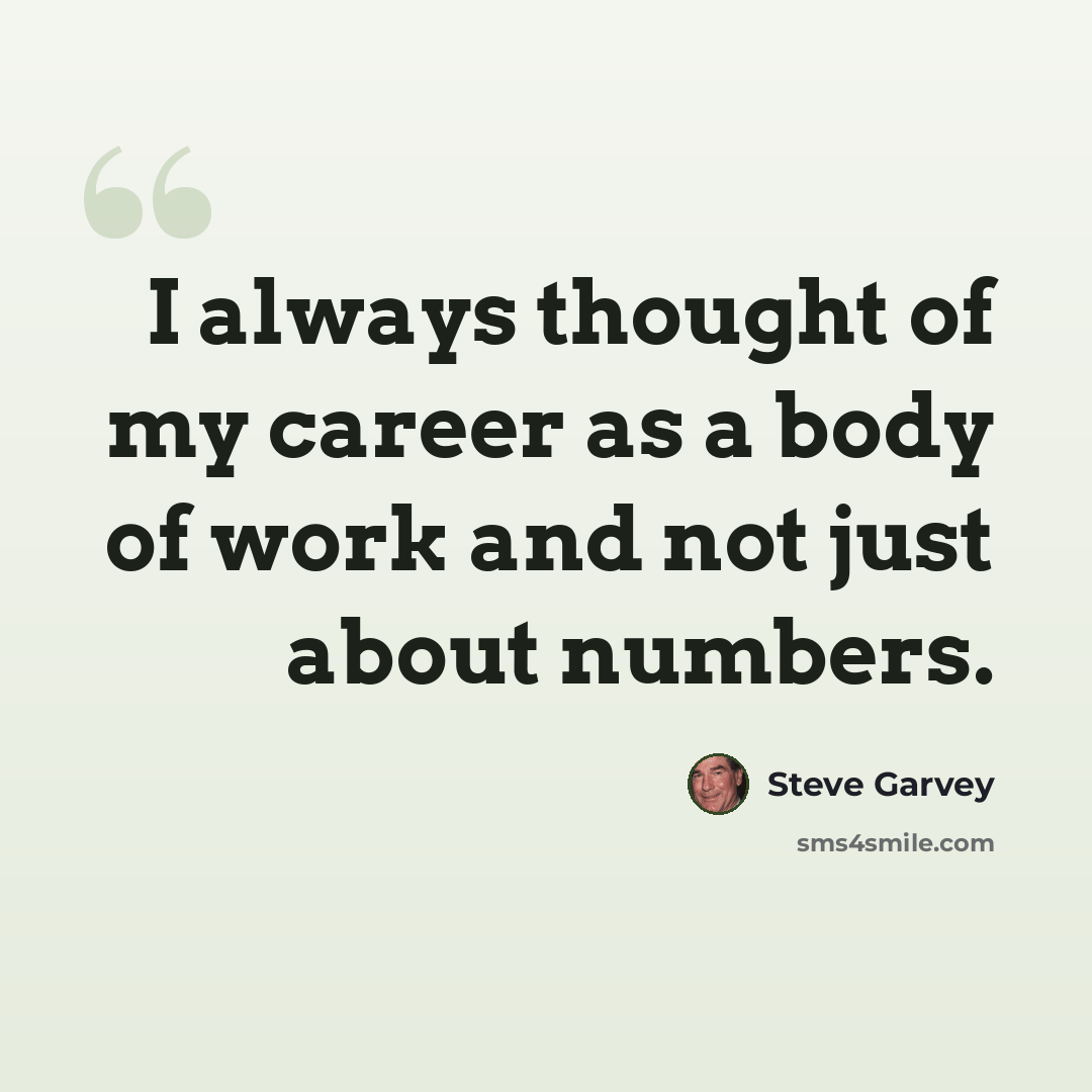 “I always thought of my career as a body of work and not just about numbers.” quote by Steve Garvey