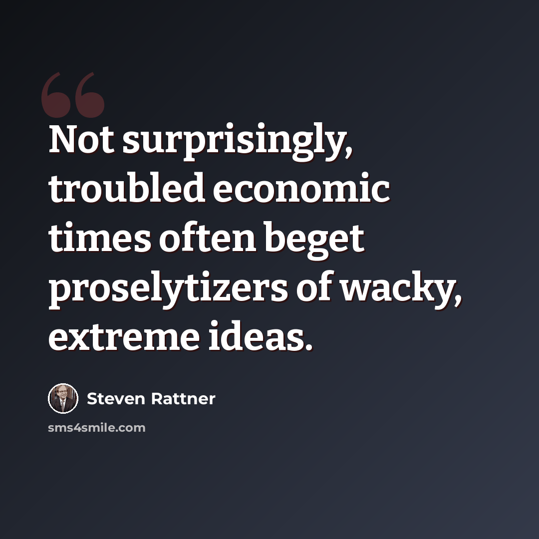 “Not surprisingly, troubled economic times often beget proselytizers of wacky, extreme ideas.” quote by Steven Rattner