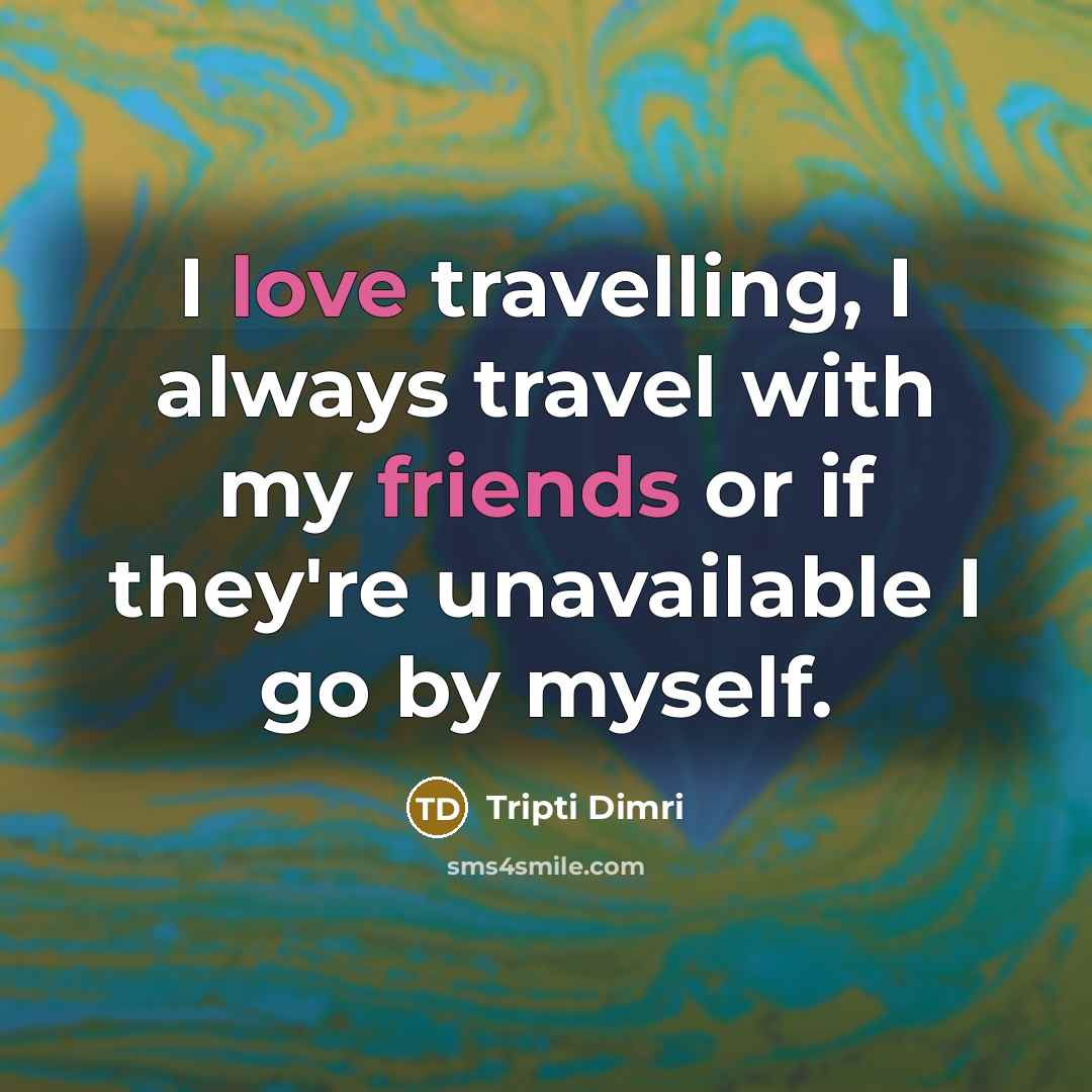 “I love travelling, I always travel with my friends or if they're unavailable I go by myself.” quote by Tripti Dimri