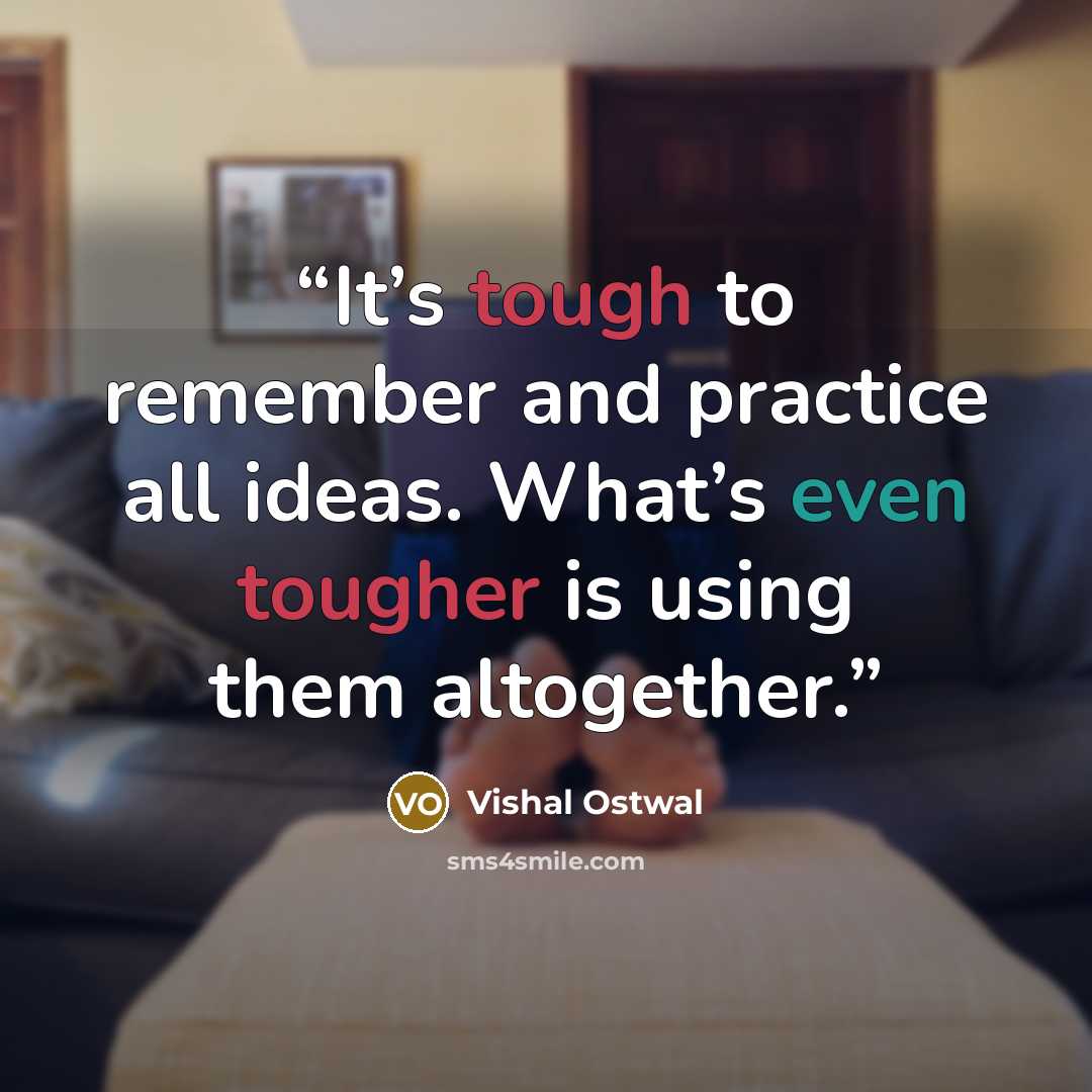 “It’s tough to remember and practice all ideas. What’s even tougher is using them altogether.” quote by Vishal Ostwal