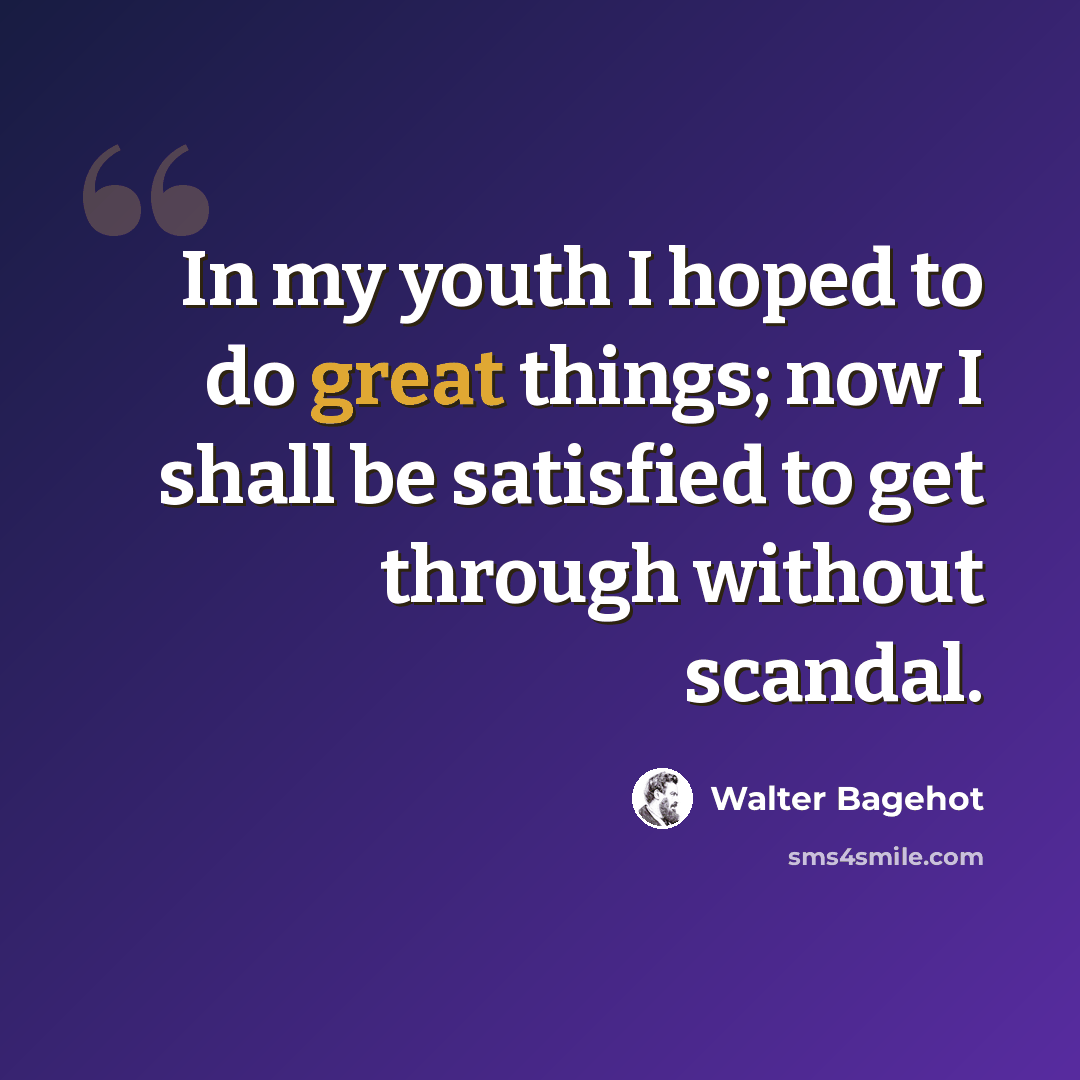 “In my youth I hoped to do great things; now I shall be satisfied to get through without scandal.” quote by Walter Bagehot
