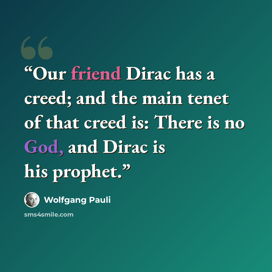 “Our friend Dirac has a creed; and the main tenet of that creed is: There is no God, and Dirac is his prophet.” quote by Wolfgang Pauli