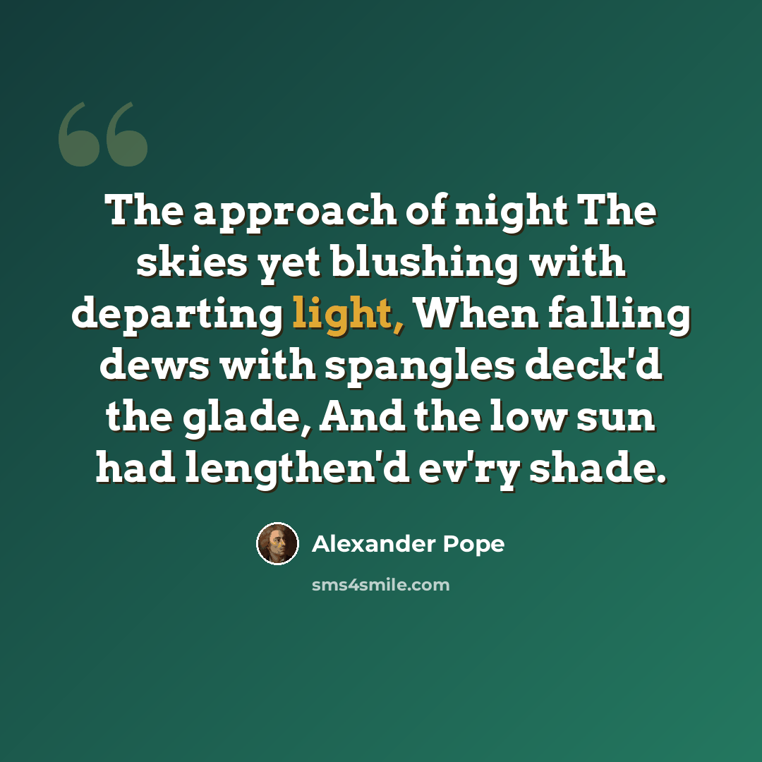 “The approach of night The skies yet blushing with departing light, When falling dews with spangles deck'd the glade, And the low sun had lengthen'd ev'ry shade.” quote by Alexander Pope