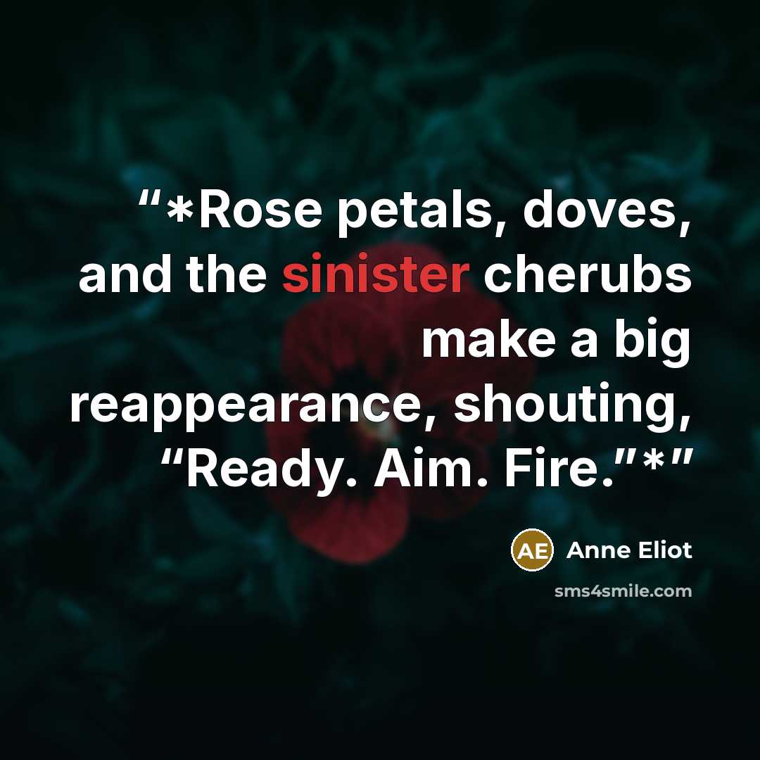 “*Rose petals, doves, and the sinister cherubs make a big reappearance, shouting, “Ready. Aim. Fire.”*” quote by Anne Eliot