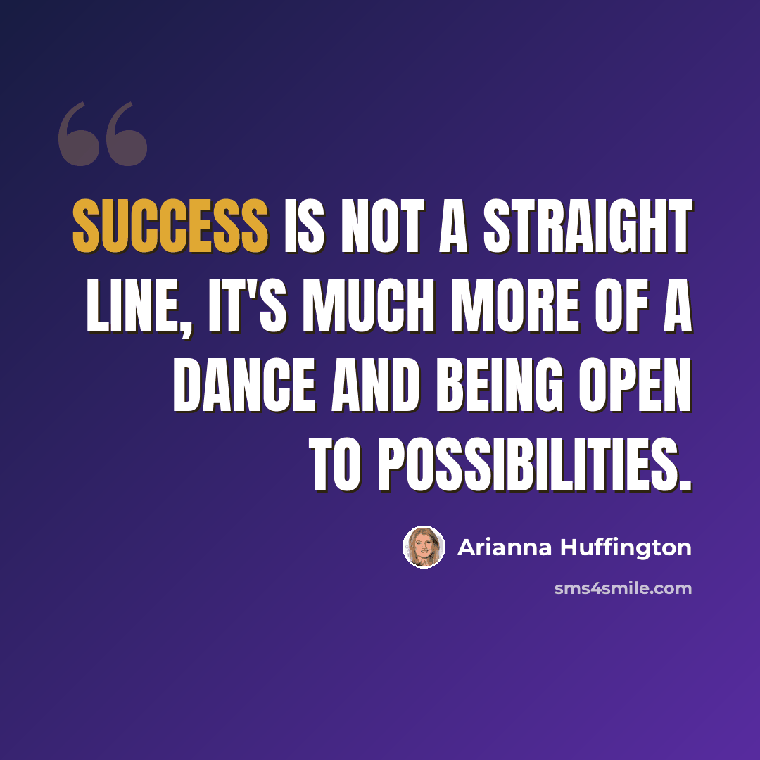 “Success is not a straight line, it's much more of a dance and being open to possibilities.” quote by Arianna Huffington