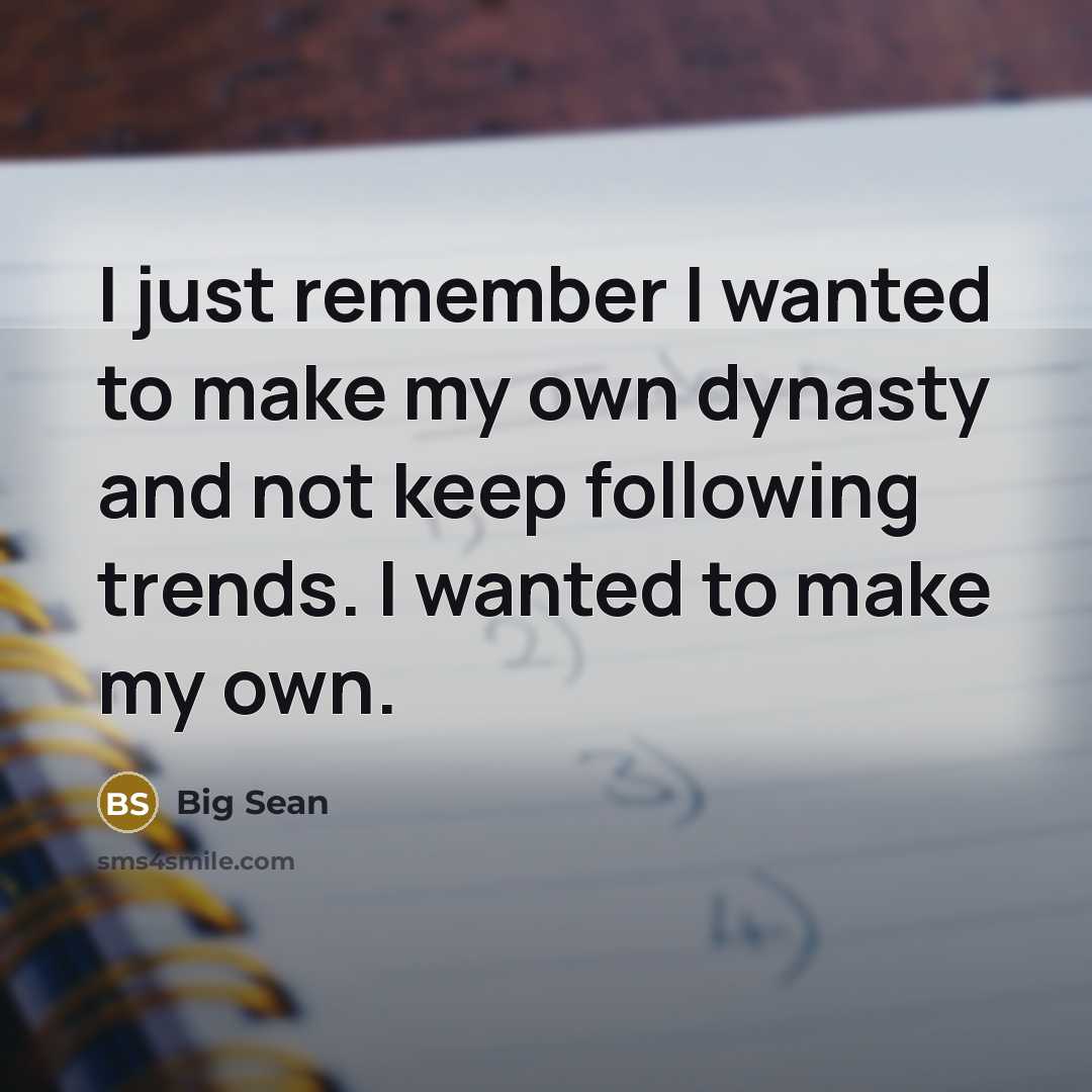 “I just remember I wanted to make my own dynasty and not keep following trends. I wanted to make my own.” quote by Big Sean