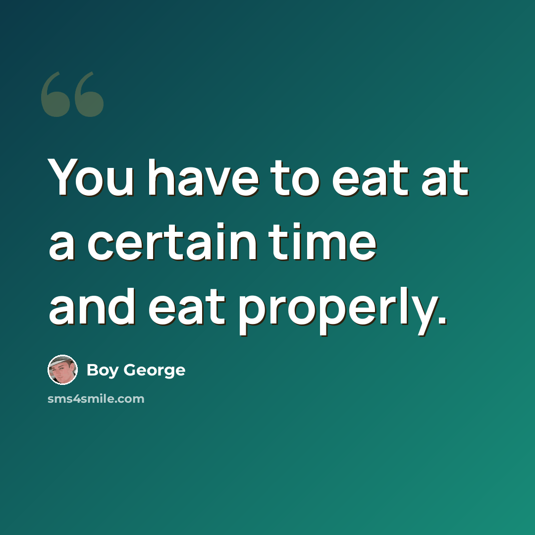 “You have to eat at a certain time and eat properly.” quote by Boy George