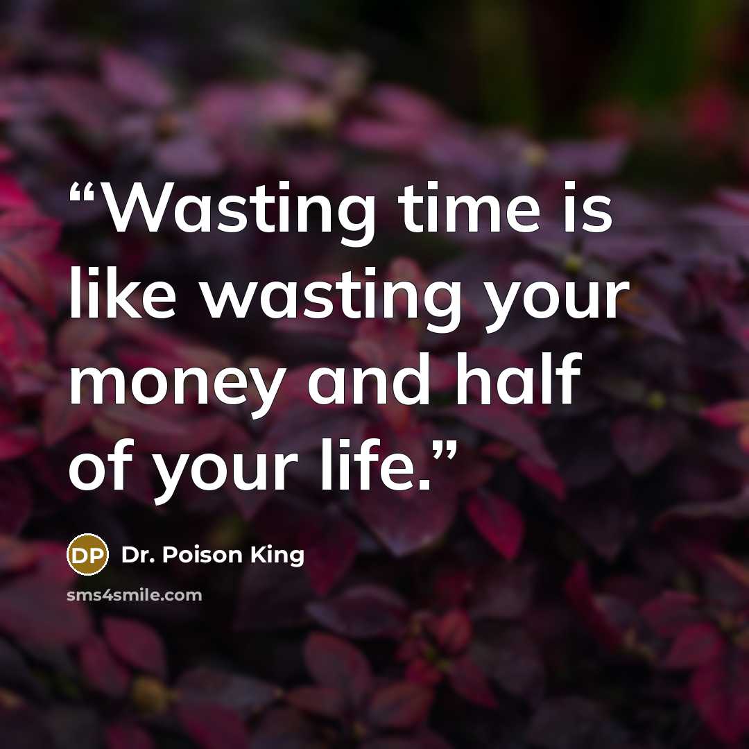 “Wasting time is like wasting your money and half of your life.” quote by Dr. Poison King