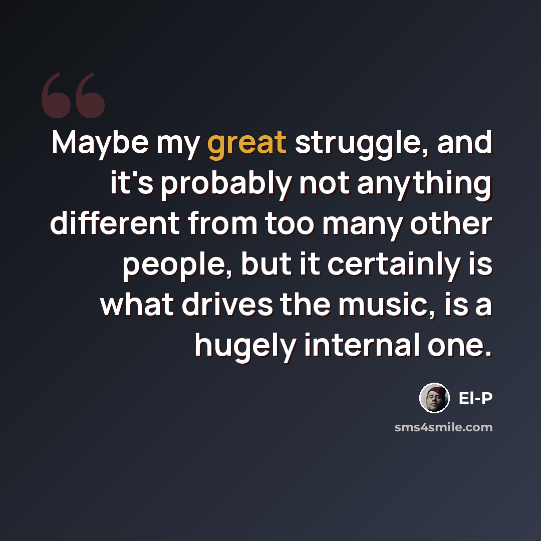 “Maybe my great struggle, and it's probably not anything different from too many other people, but it certainly is what drives the music, is a hugely internal one.” quote by El-P