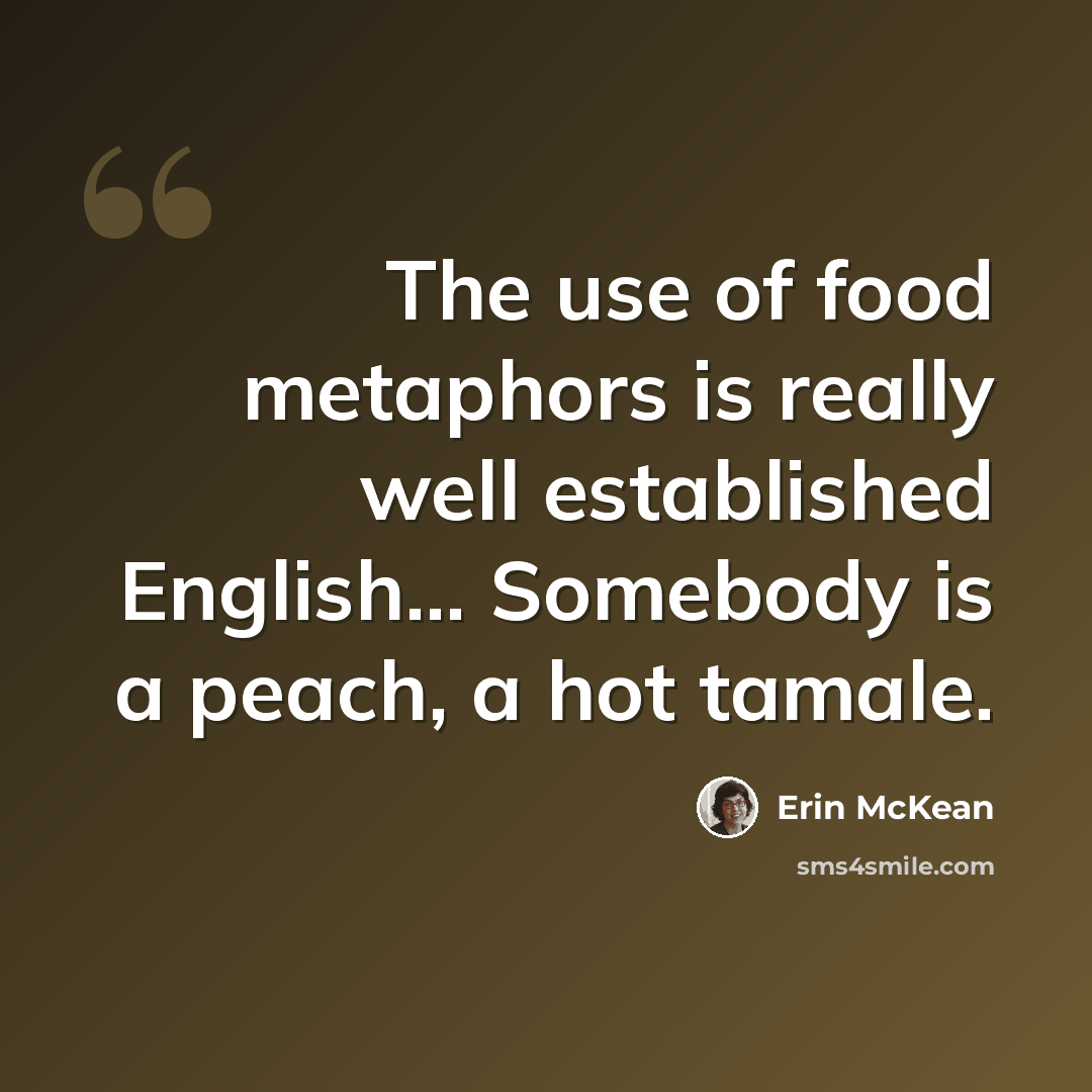 “The use of food metaphors is really well established English... Somebody is a peach, a hot tamale.” quote by Erin McKean