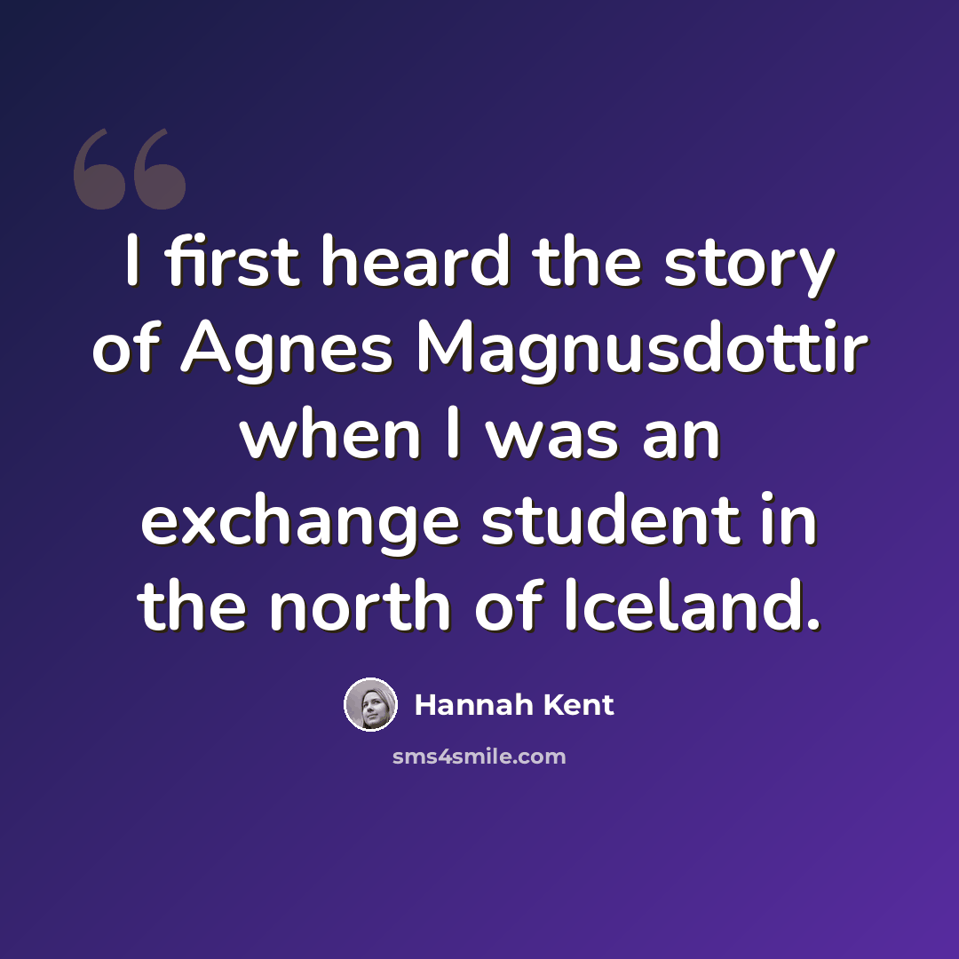 “I first heard the story of Agnes Magnusdottir when I was an exchange student in the north of Iceland.” quote by Hannah Kent