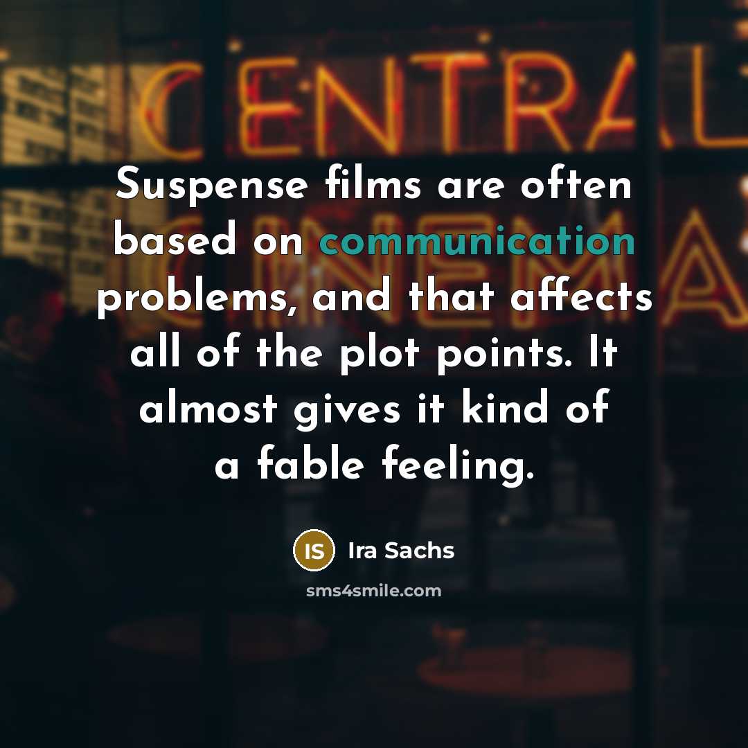 “Suspense films are often based on communication problems, and that affects all of the plot points. It almost gives it kind of a fable feeling.” quote by Ira Sachs