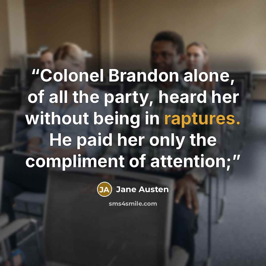 “Colonel Brandon alone, of all the party, heard her without being in raptures. He paid her only the compliment of attention;” quote by Jane Austen