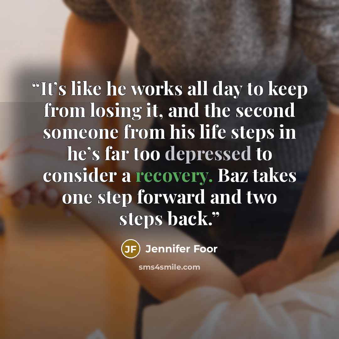 “It’s like he works all day to keep from losing it, and the second someone from his life steps in he’s far too depressed to consider a recovery. Baz takes one step forward and two steps back.” quote by Jennifer Foor