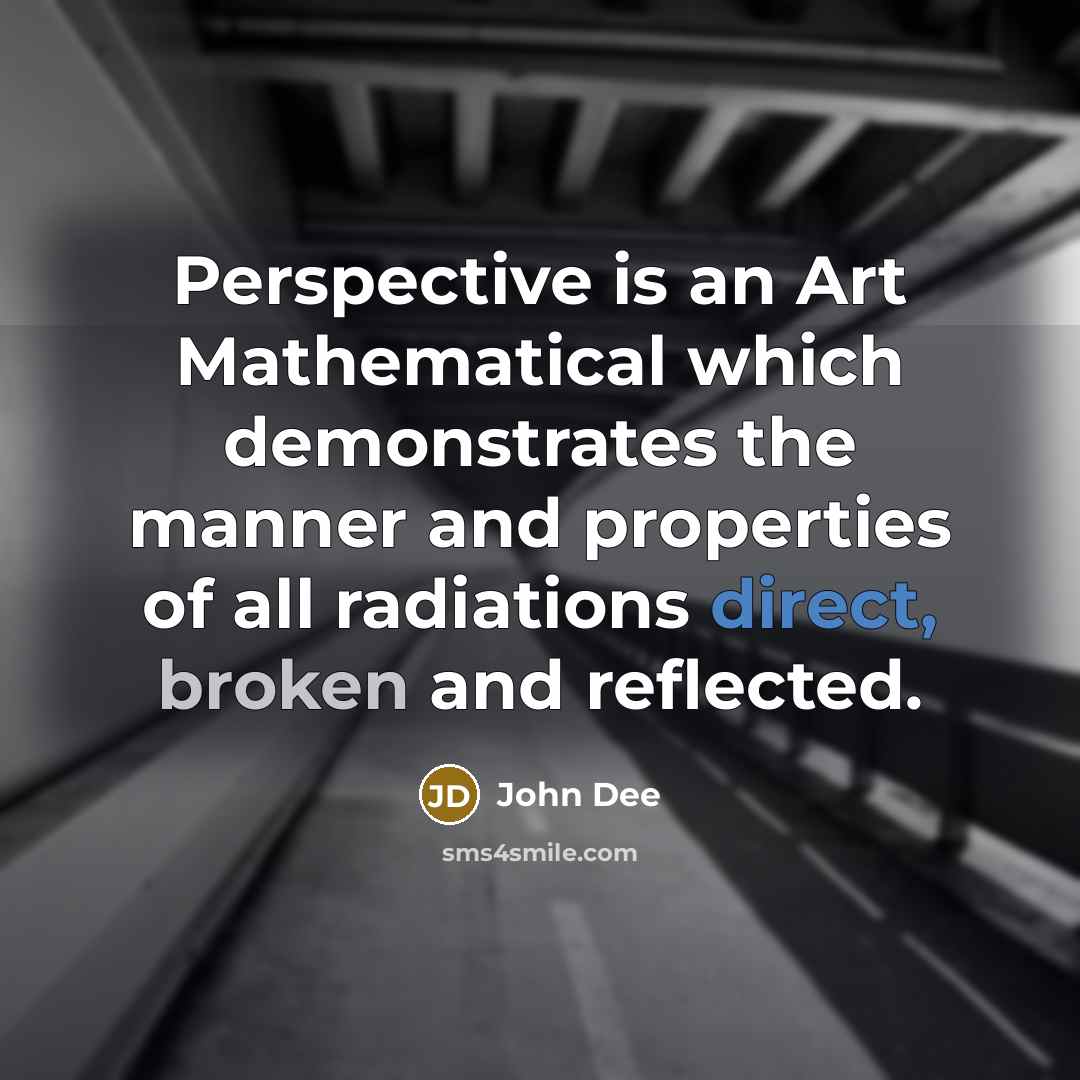 “Perspective is an Art Mathematical which demonstrates the manner and properties of all radiations direct, broken and reflected.” quote by John Dee