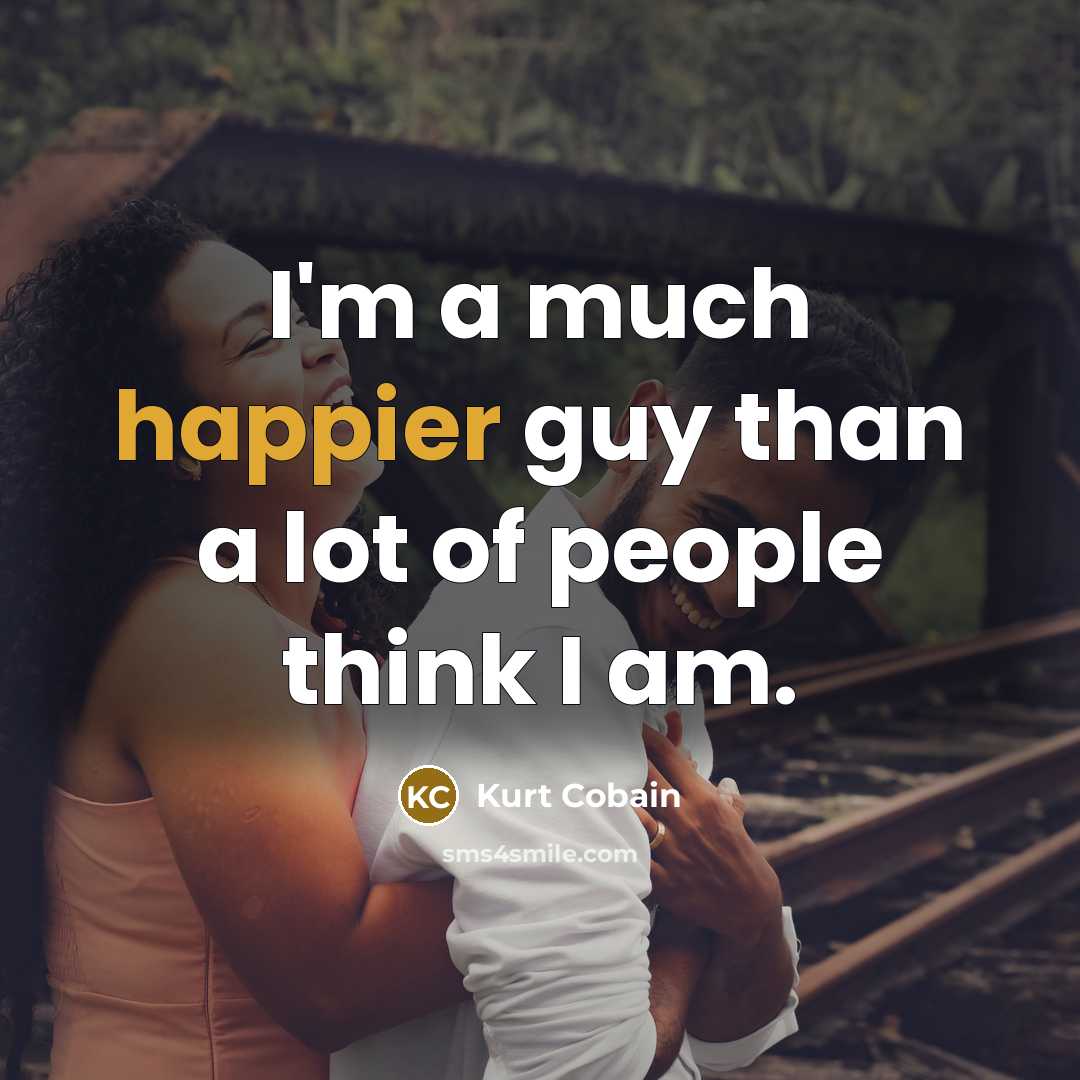 “I'm a much happier guy than a lot of people think I am.” quote by Kurt Cobain