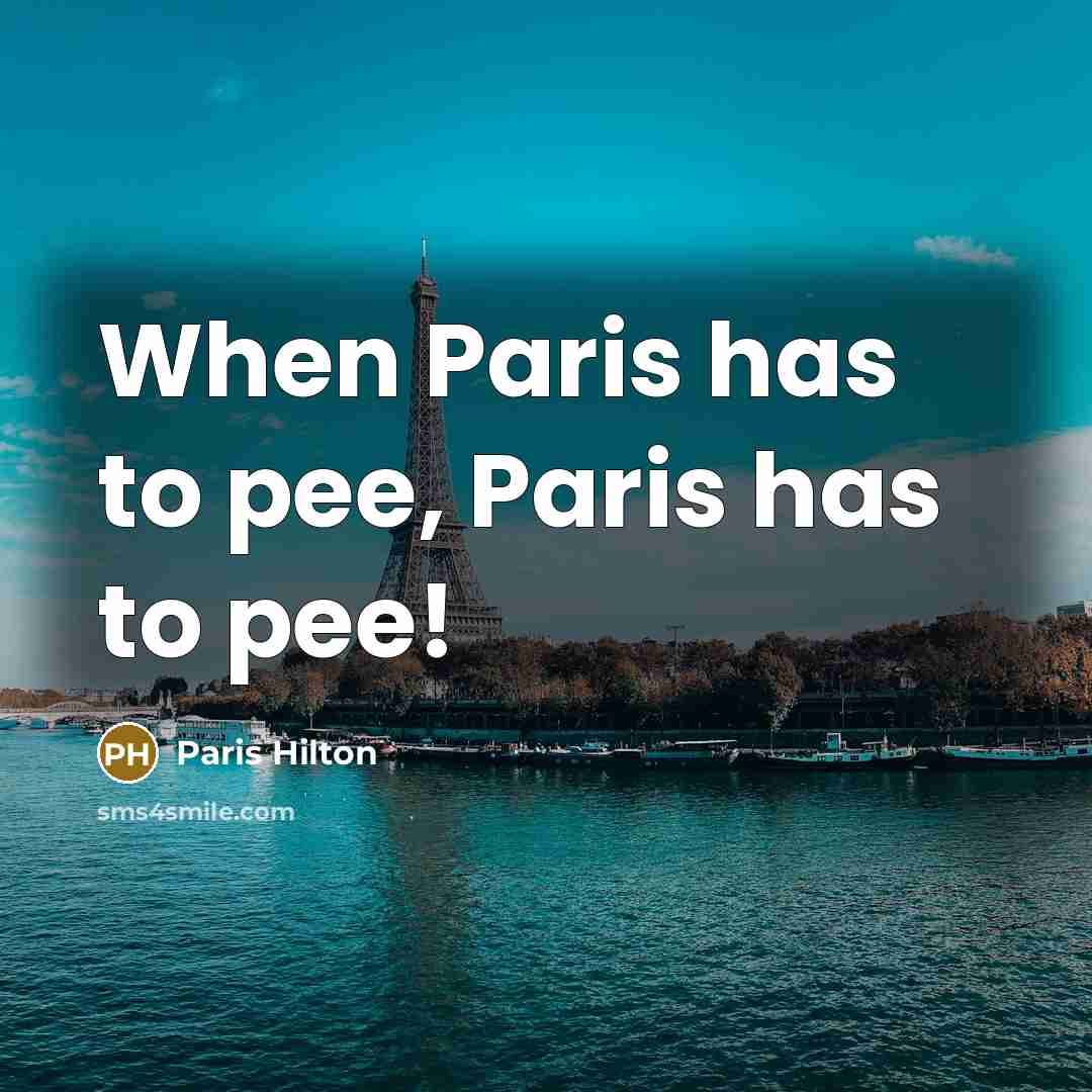 “When Paris has to pee, Paris has to pee!” quote by Paris Hilton