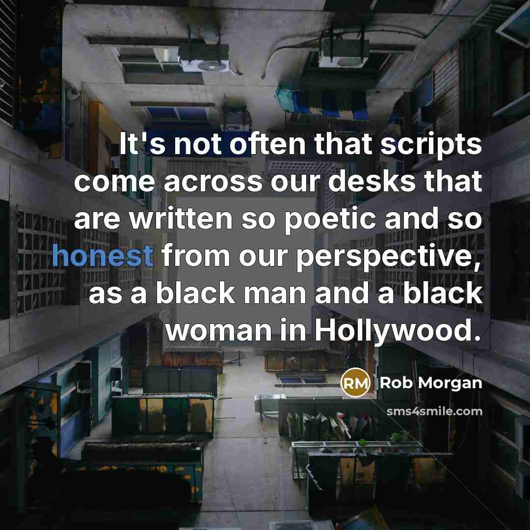 “It's not often that scripts come across our desks that are written so poetic and so honest from our perspective, as a black man and a black woman in Hollywood.” quote by Rob Morgan
