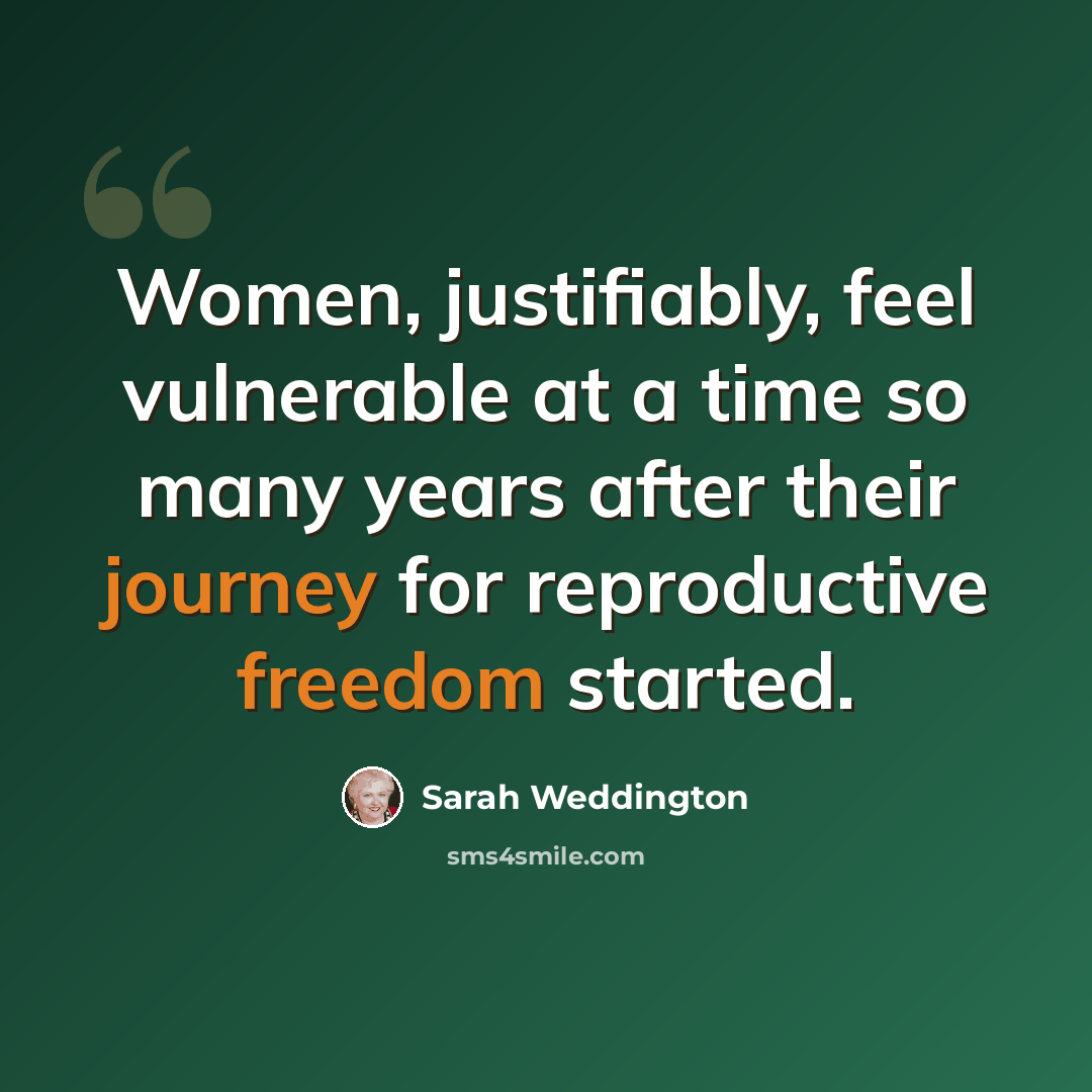 “Women, justifiably, feel vulnerable at a time so many years after their journey for reproductive freedom started.” quote by Sarah Weddington