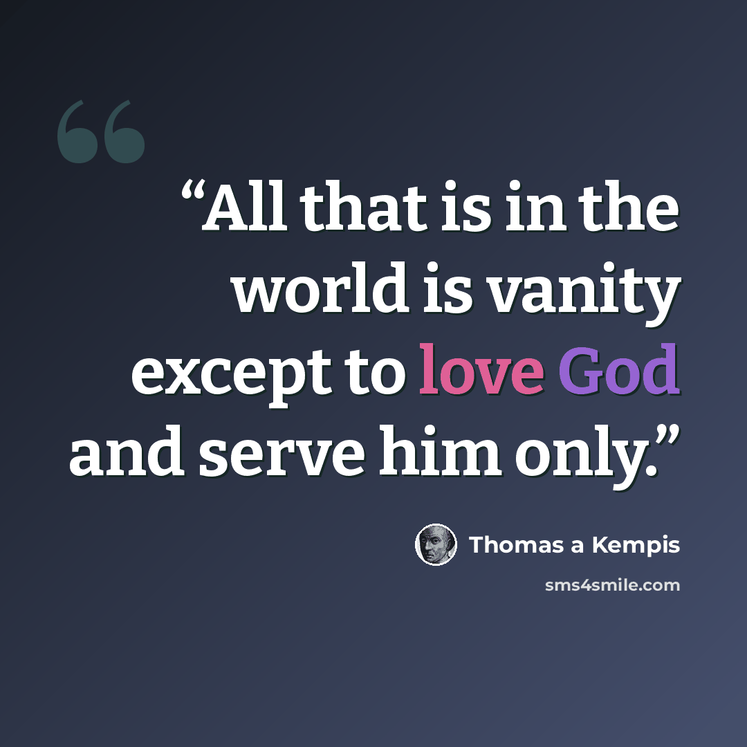 “All that is in the world is vanity except to love God and serve him only.” quote by Thomas a Kempis