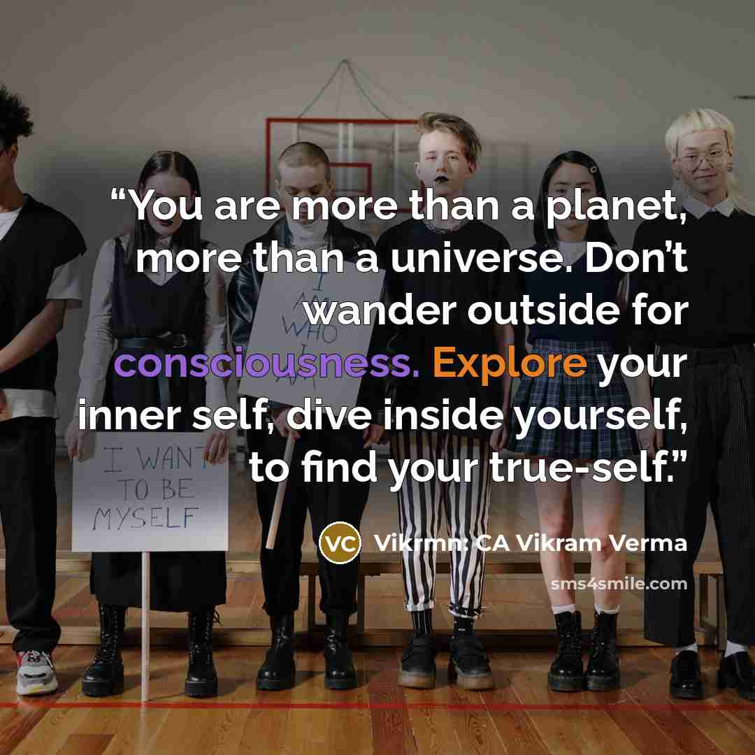 “You are more than a planet, more than a universe. Don’t wander outside for consciousness. Explore your inner self, dive inside yourself, to find your true-self.” quote by Vikrmn: CA Vikram Verma