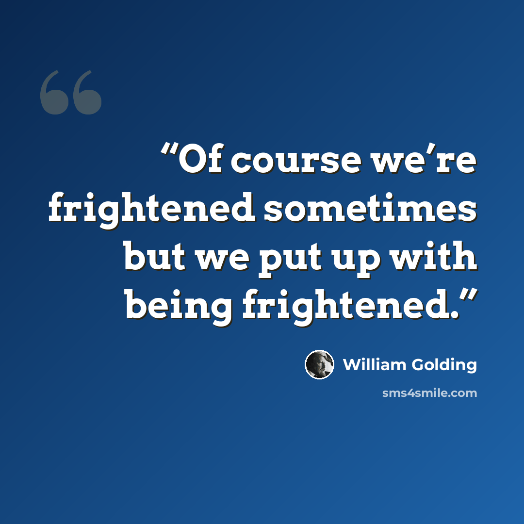 “Of course we’re frightened sometimes but we put up with being frightened.” quote by William Golding