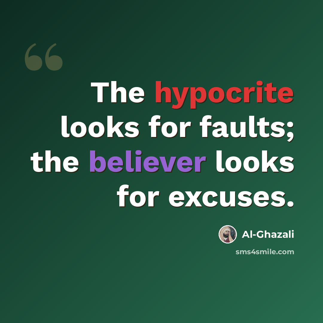 “The hypocrite looks for faults; the believer looks for excuses.” quote by Al-Ghazali