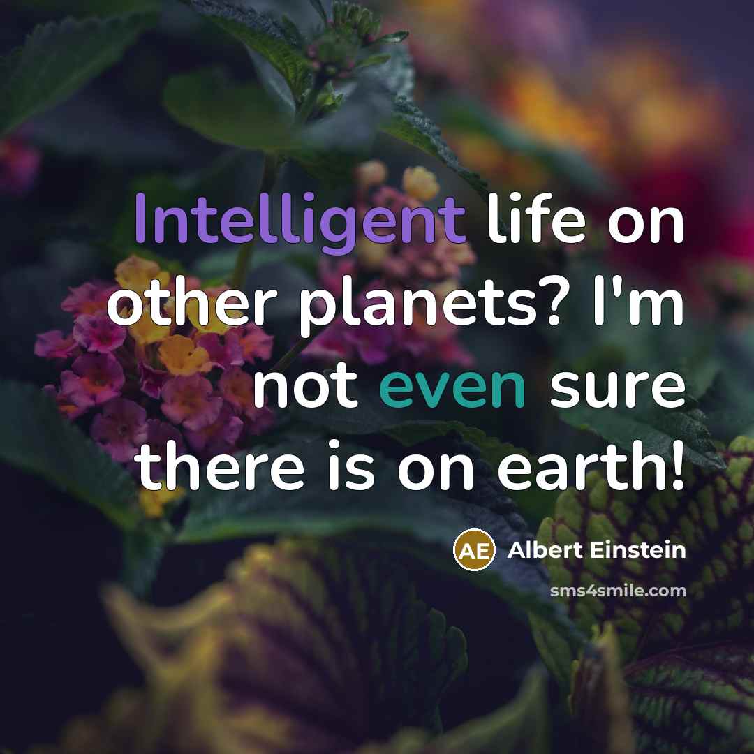 “Intelligent life on other planets? I'm not even sure there is on earth!” quote by Albert Einstein