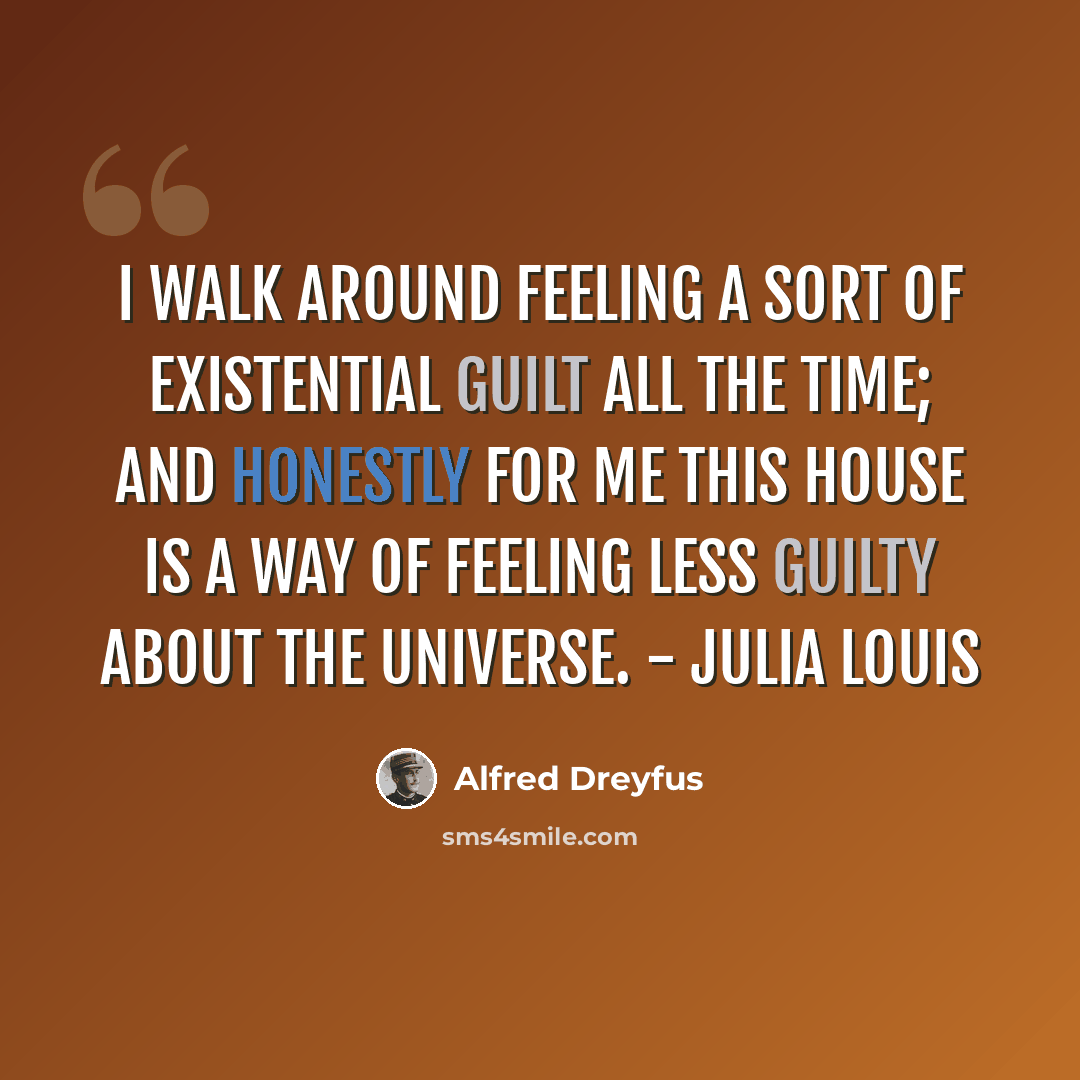 “I walk around feeling a sort of existential guilt all the time; and honestly for me this house is a way of feeling less guilty about the universe. - Julia Louis” quote by Alfred Dreyfus