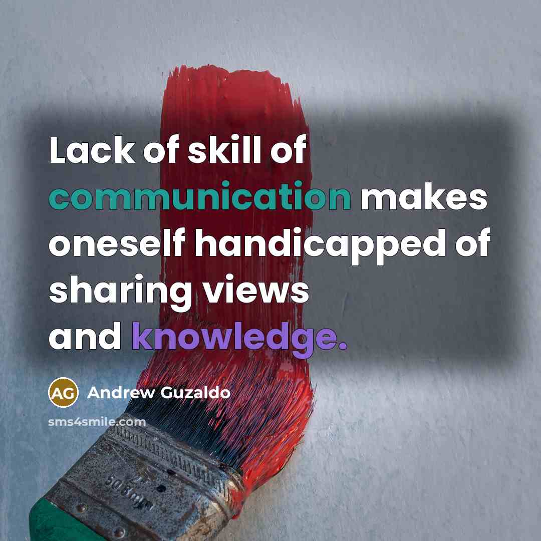“Lack of skill of communication makes oneself handicapped of sharing views and knowledge.” quote by Andrew Guzaldo