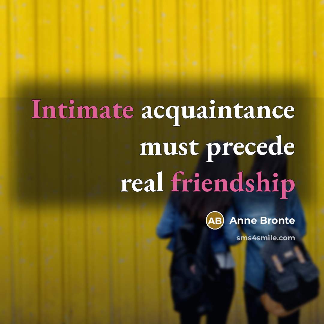 “Intimate acquaintance must precede real friendship” quote by Anne Bronte