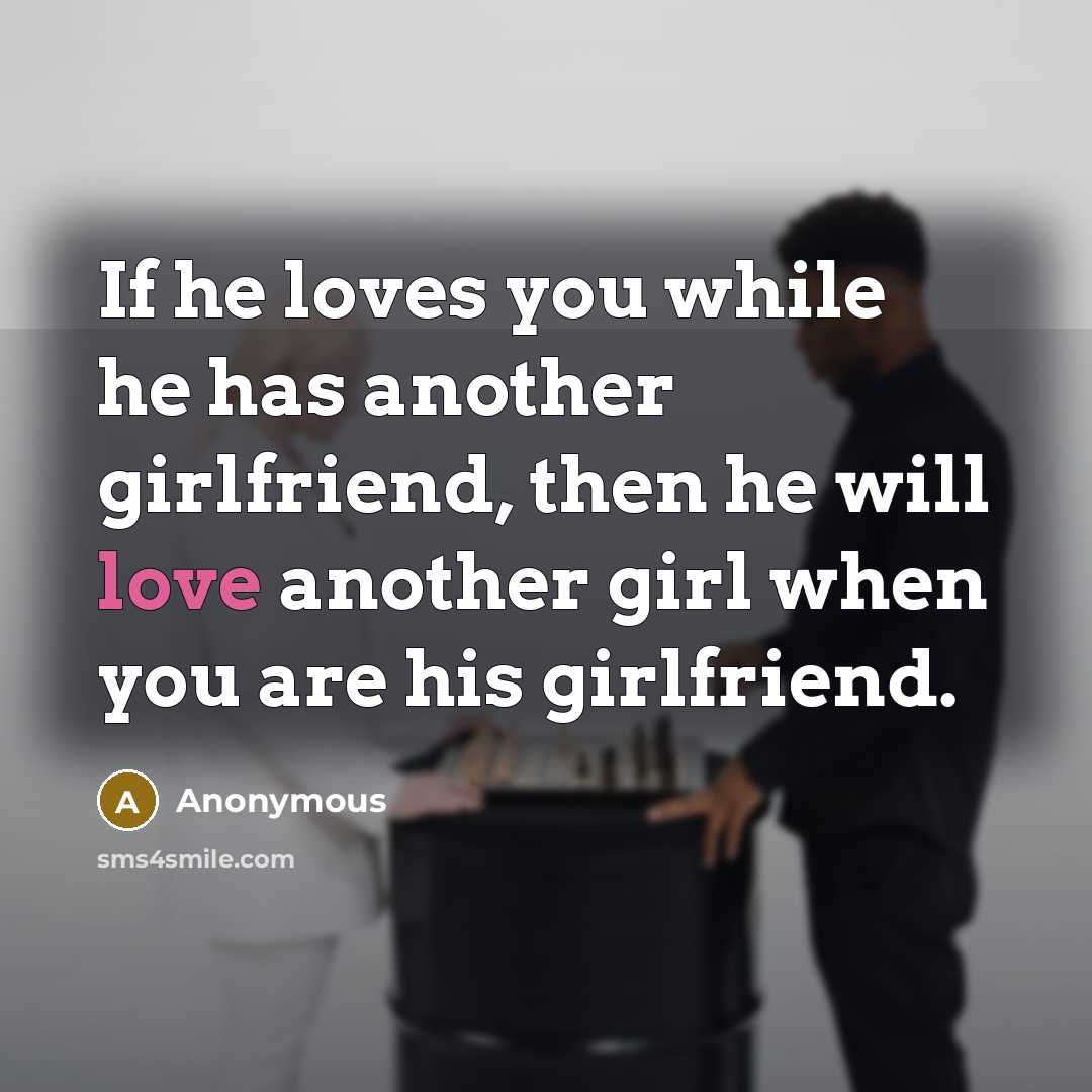 “If he loves you while he has another girlfriend, then he will love another girl when you are his girlfriend.” quote by Anonymous