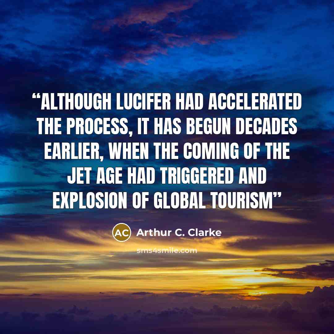 “Although Lucifer had accelerated the process, it has begun decades earlier, when the coming of the jet age had triggered and explosion of global tourism” quote by Arthur C. Clarke