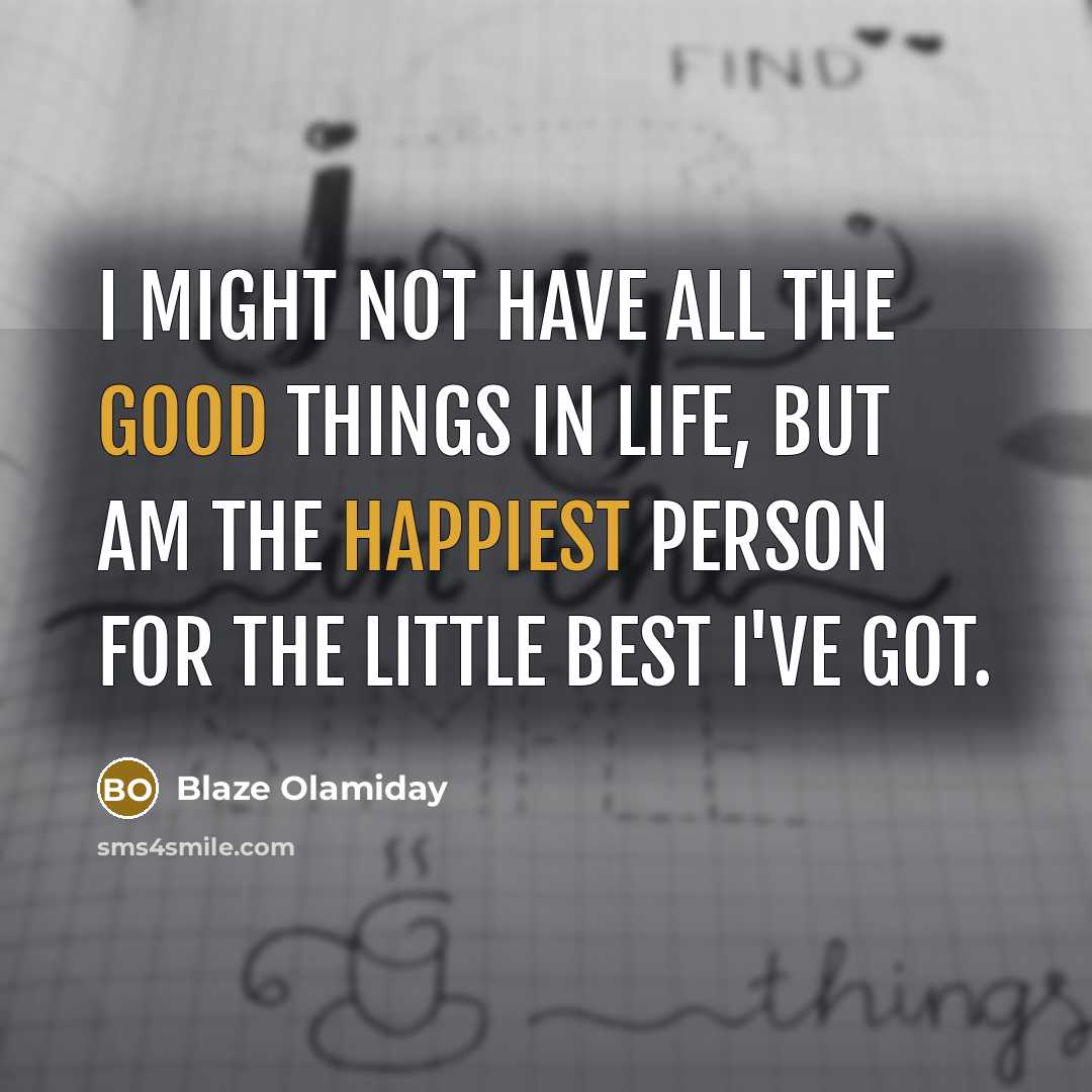 “I might not have all the good things in life, but am the happiest person for the little best I've got.” quote by Blaze Olamiday