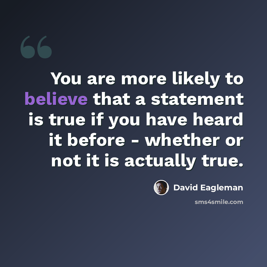 “You are more likely to believe that a statement is true if you have heard it before - whether or not it is actually true.” quote by David Eagleman