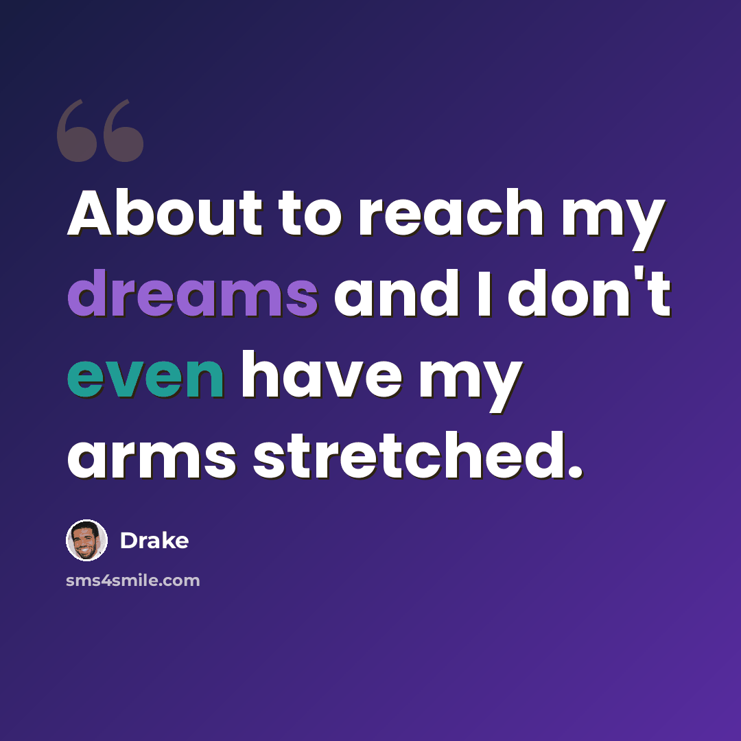 “About to reach my dreams and I don't even have my arms stretched.” quote by Drake