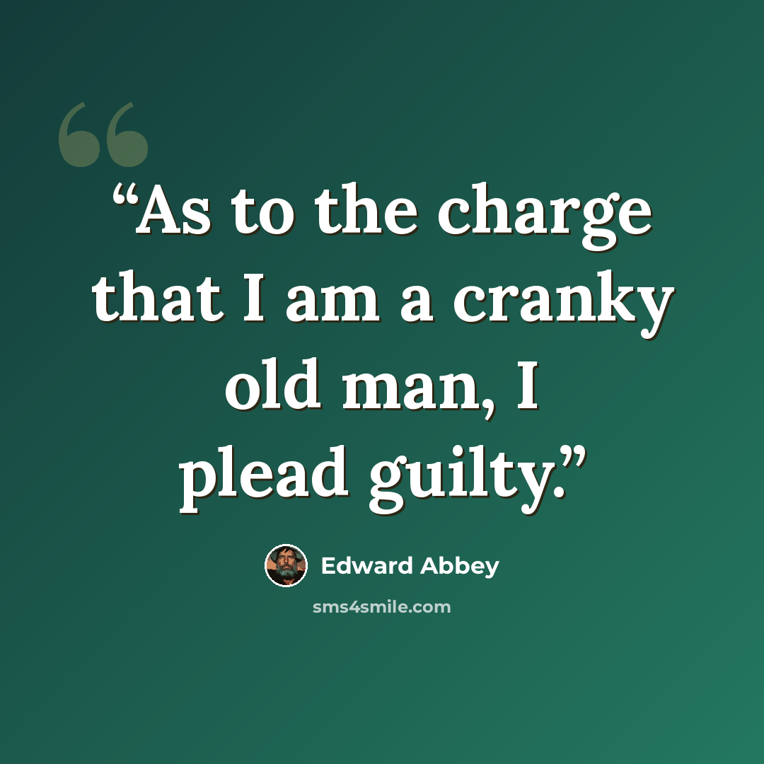 “As to the charge that I am a cranky old man, I plead guilty.” quote by Edward Abbey