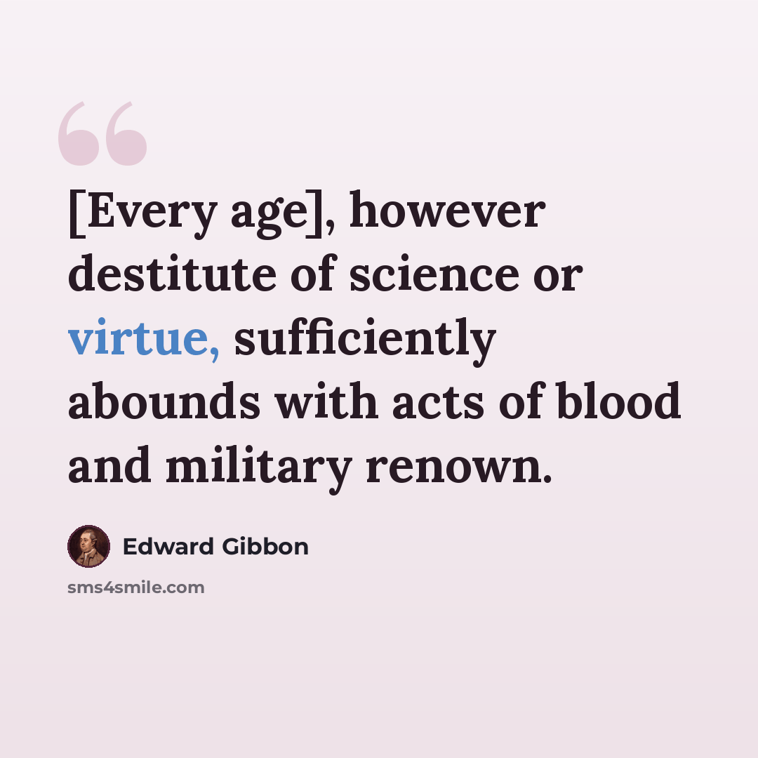 “[Every age], however destitute of science or virtue, sufficiently abounds with acts of blood and military renown.” quote by Edward Gibbon