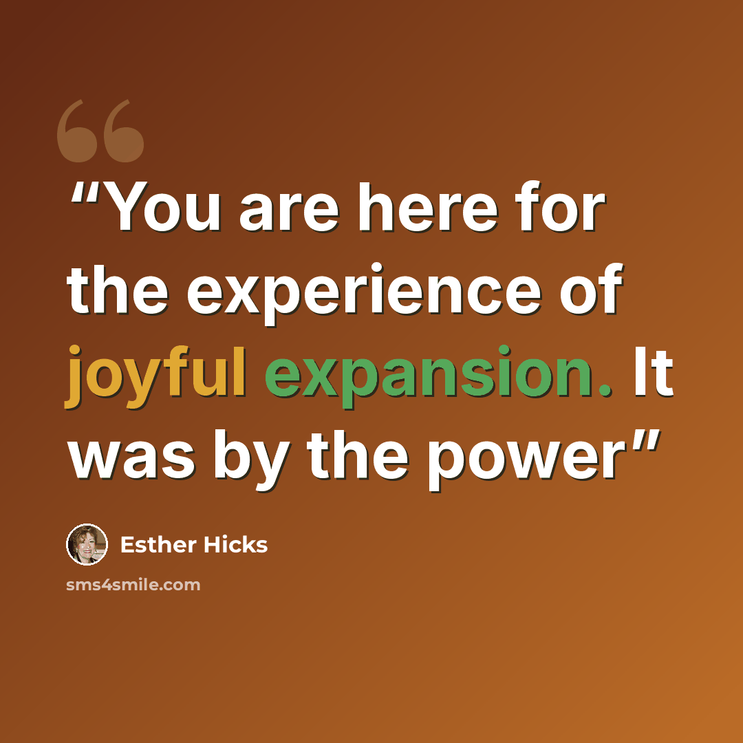 “You are here for the experience of joyful expansion. It was by the power” quote by Esther Hicks