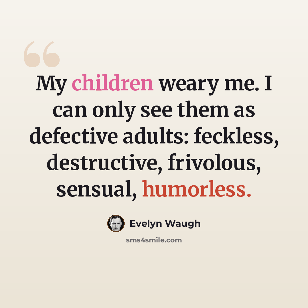 “My children weary me. I can only see them as defective adults: feckless, destructive, frivolous, sensual, humorless.” quote by Evelyn Waugh