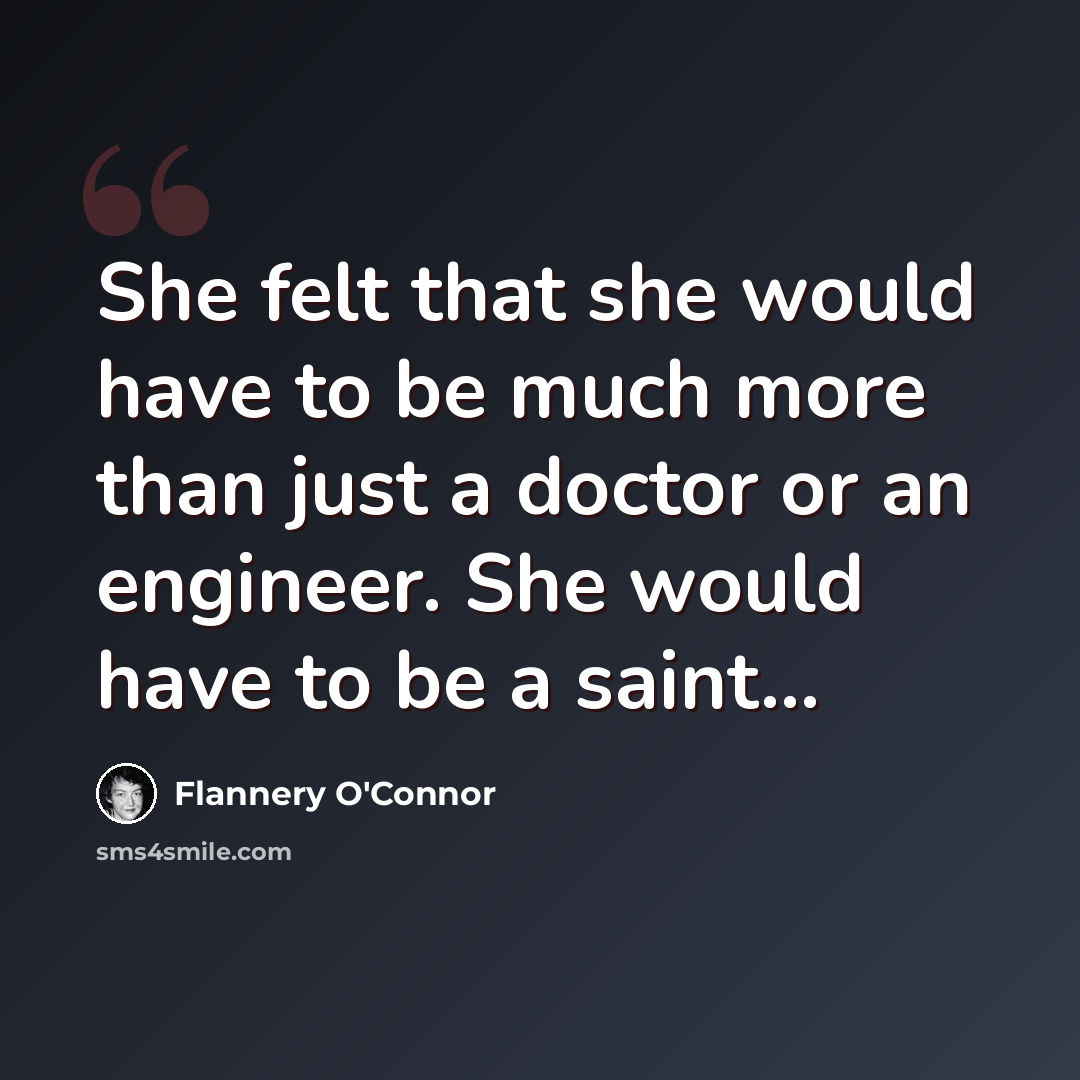 “She felt that she would have to be much more than just a doctor or an engineer. She would have to be a saint...” quote by Flannery O'Connor