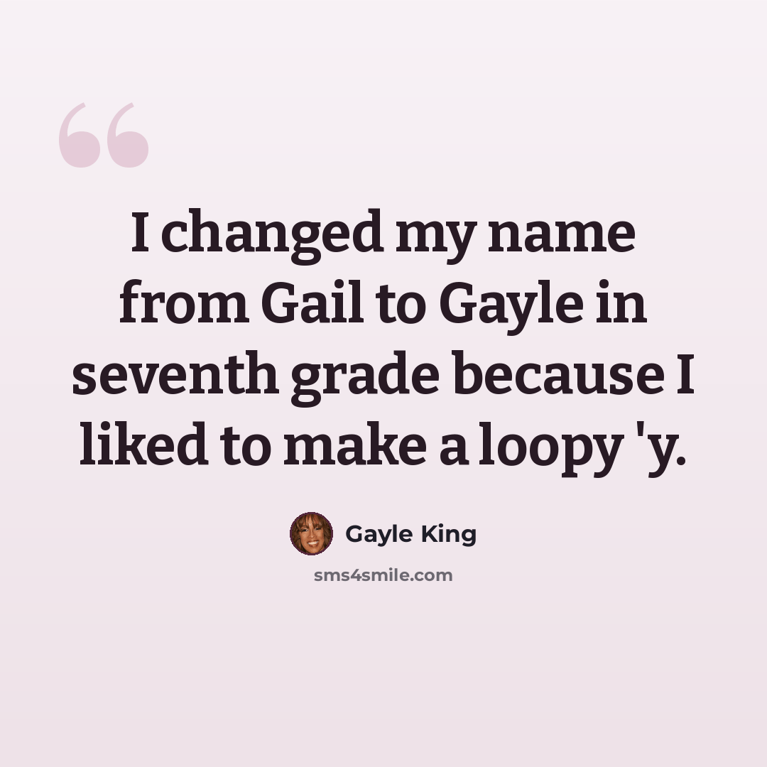 “I changed my name from Gail to Gayle in seventh grade because I liked to make a loopy 'y.” quote by Gayle King