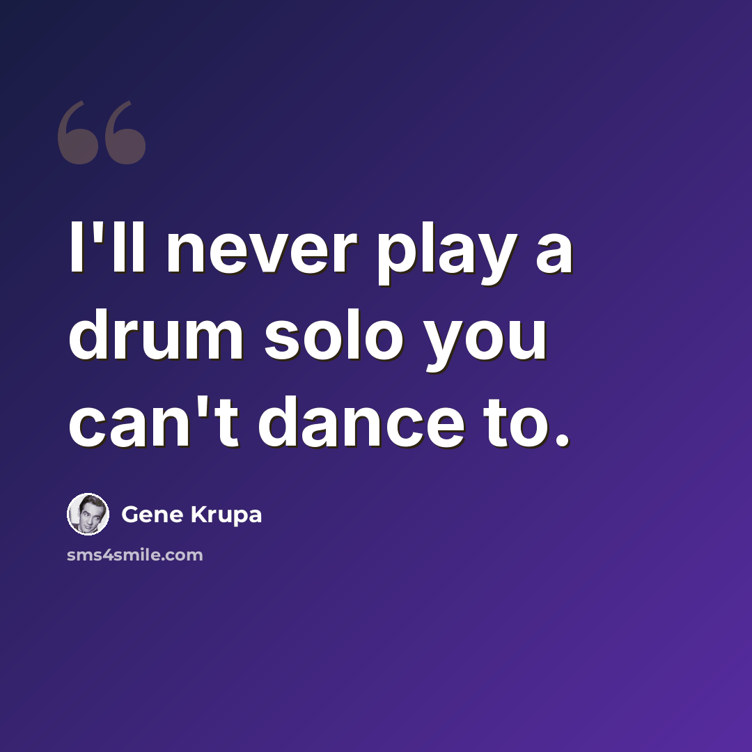 “I'll never play a drum solo you can't dance to.” quote by Gene Krupa
