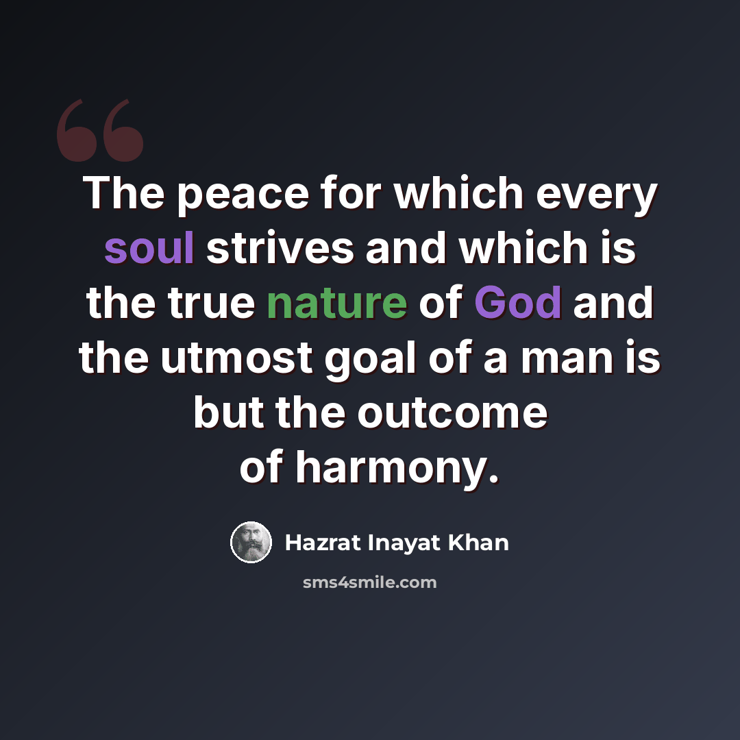 “The peace for which every soul strives and which is the true nature of God and the utmost goal of a man is but the outcome of harmony.” quote by Hazrat Inayat Khan