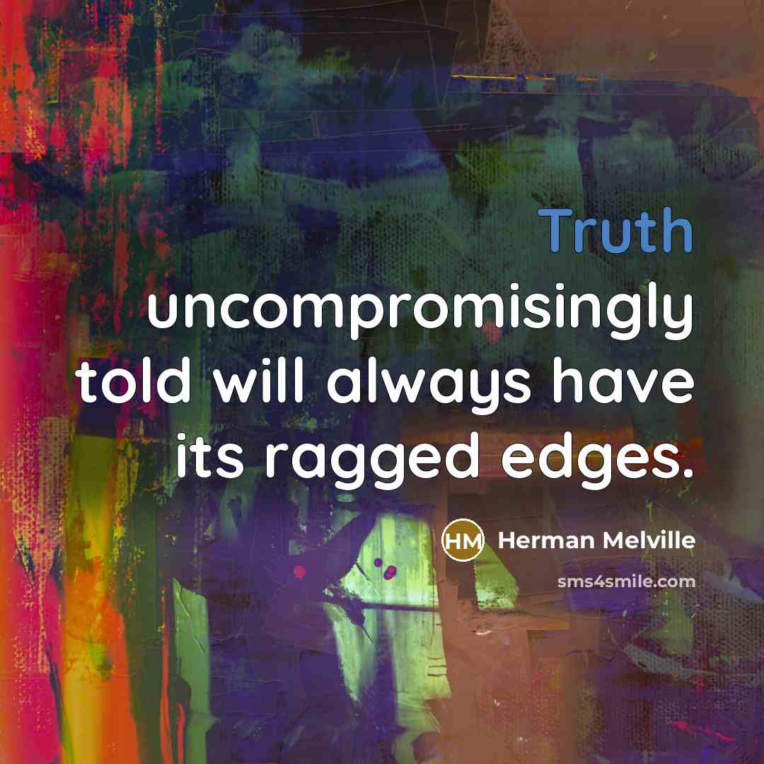 “Truth uncompromisingly told will always have its ragged edges.” quote by Herman Melville