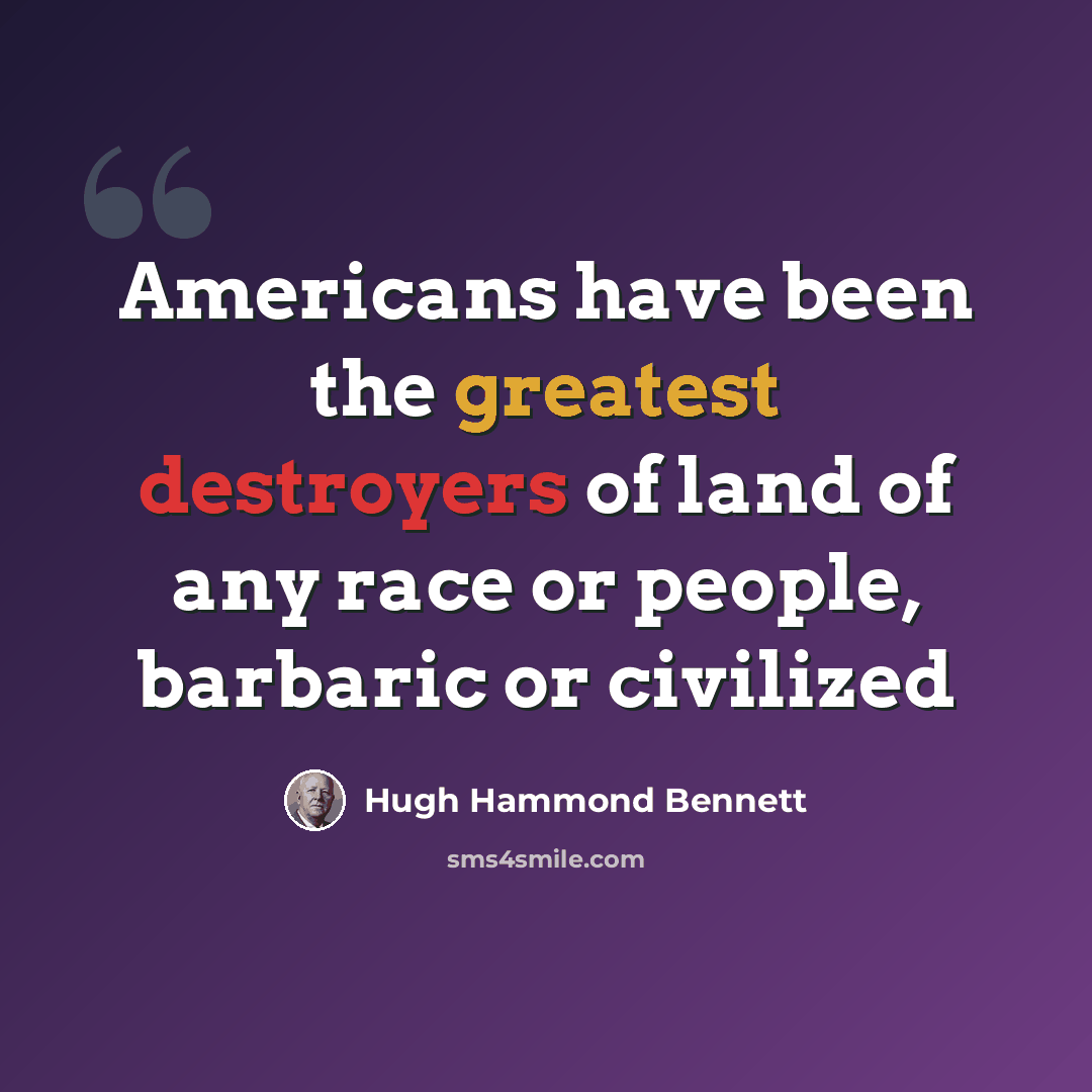 “Americans have been the greatest destroyers of land of any race or people, barbaric or civilized” quote by Hugh Hammond Bennett