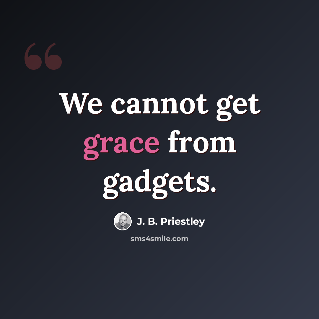 “We cannot get grace from gadgets.” quote by J. B. Priestley
