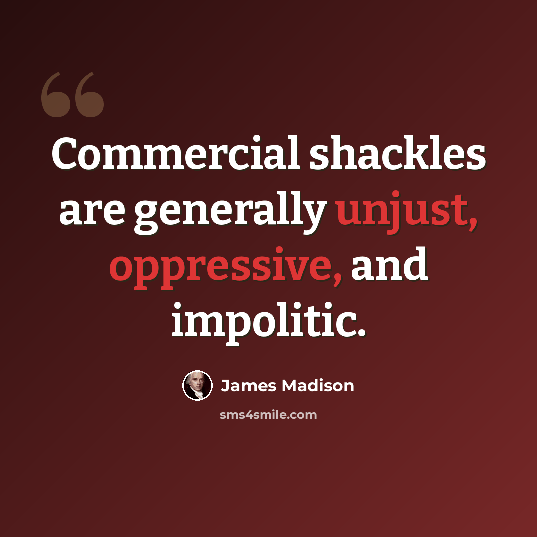 “Commercial shackles are generally unjust, oppressive, and impolitic.” quote by James Madison